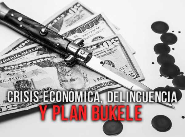 Crisis económica, delincuencia y Plan Bukele