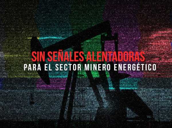 Sin señales alentadoras para el sector minero energético 