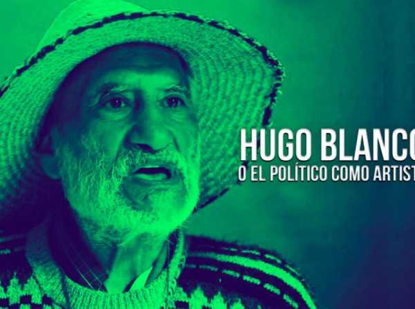 Hugo Blanco, o el político como artista