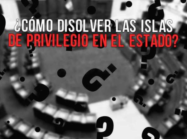 ¿Cómo disolver las islas de privilegio en el Estado?