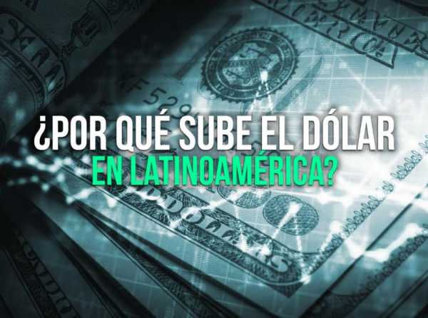 ¿Por qué sube el dólar en Latinoamérica?