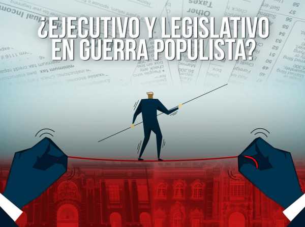 ¿Ejecutivo y Legislativo en guerra populista?