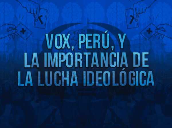 Vox, Perú, y la importancia de la lucha ideológica