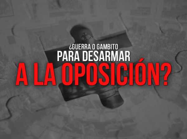 ¿Guerra o gambito para desarmar a la oposición?