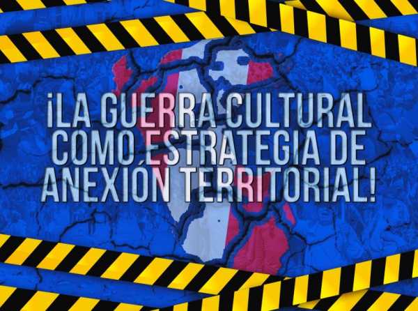¡La guerra cultural como estrategia de anexión territorial!