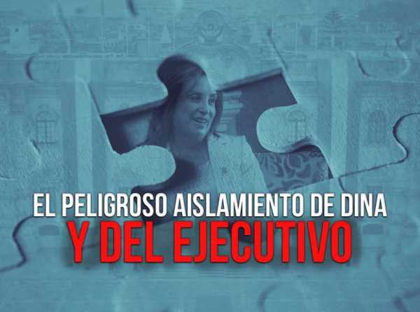 El peligroso aislamiento de Dina y del Ejecutivo