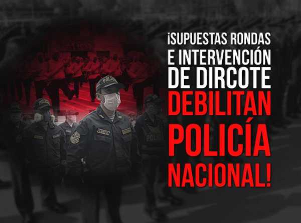 ¡Supuestas rondas e intervención de Dircote debilitan Policía Nacional!