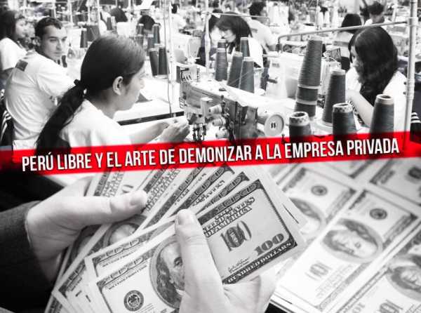 Perú Libre y el arte de demonizar a la empresa privada