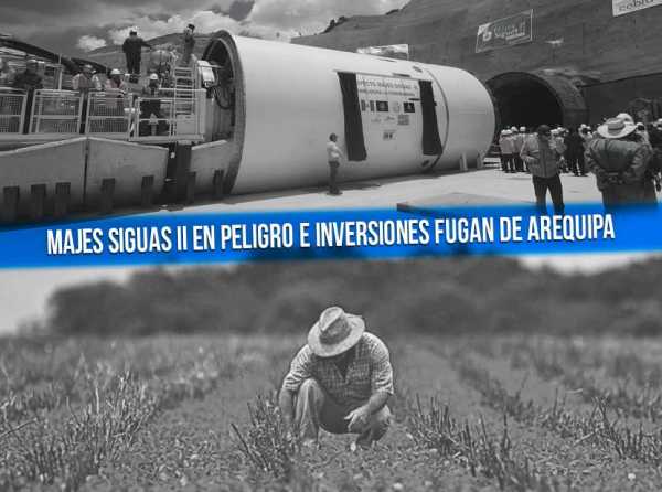 Majes Siguas II en peligro e inversiones fugan de Arequipa