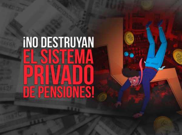 ¡No destruyan el sistema privado de pensiones!