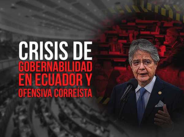Crisis de gobernabilidad en Ecuador y ofensiva correísta