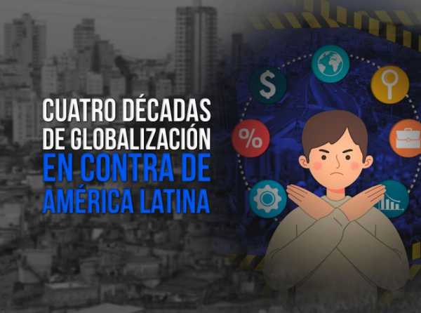 Cuatro décadas de globalización y América Latina de espaldas
