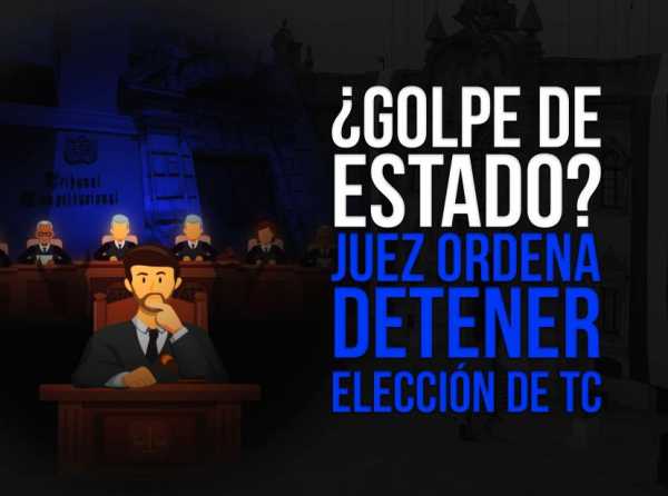 ¿Golpe de Estado? Juez ordena detener elección de TC. ¡Insólito!