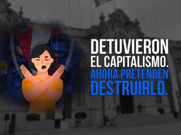 Detuvieron el capitalismo. Ahora pretenden destruirlo.