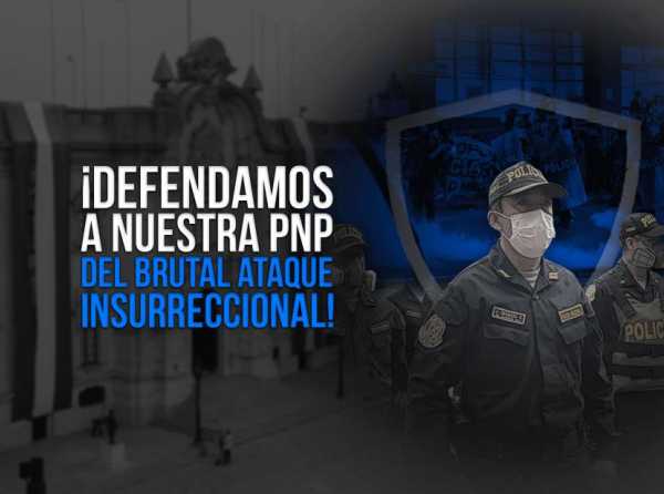 ¡Defendamos a nuestra PNP del brutal ataque insurreccional!