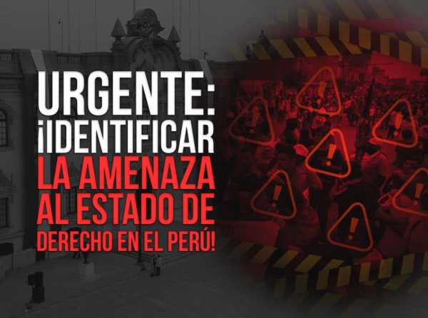 Urgente: ¡Identificar la amenaza al Estado de derecho en el Perú!