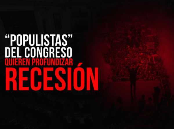 “Populistas” del Congreso quieren profundizar recesión