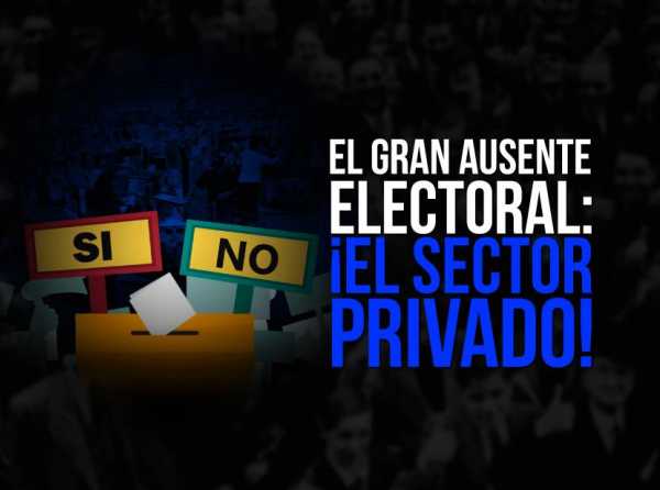 El gran ausente electoral: ¡el sector privado!