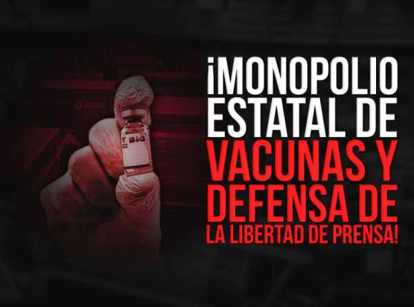 ¡Monopolio estatal de vacunas y defensa de la libertad de prensa!