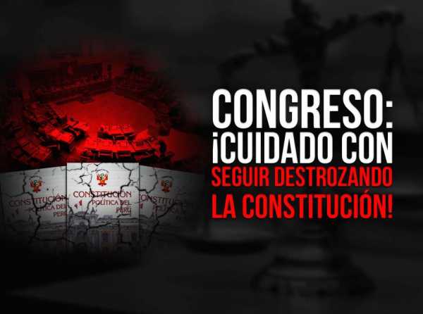 Congreso: ¡Cuidado con seguir destrozando la Constitución!
