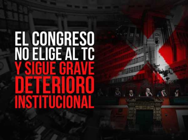 El Congreso no elige al TC y sigue grave deterioro institucional