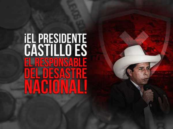 ¡El presidente Castillo es el responsable del desastre nacional!