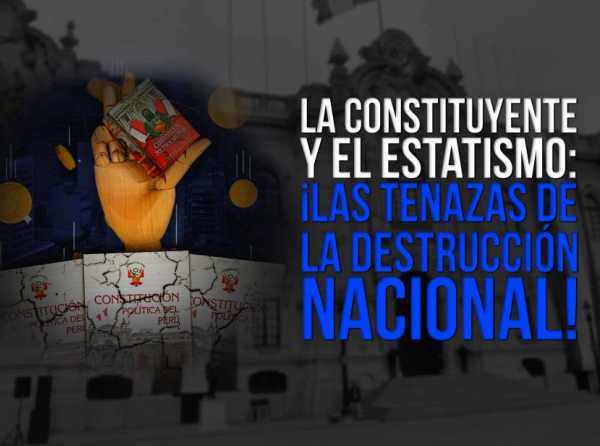 La constituyente y el estatismo: ¡las tenazas de la destrucción nacional!