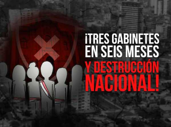 ¡Tres gabinetes en seis meses y destrucción nacional!