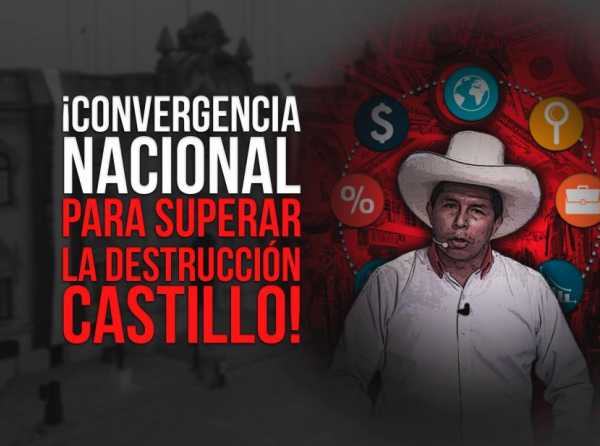 ¡Convergencia nacional para superar la destrucción Castillo!