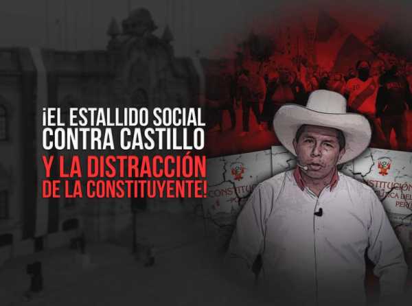 ¡El estallido social contra Castillo y la distracción de la constituyente!