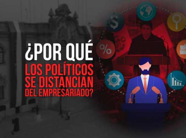 ¿Por qué los políticos se distancian del empresariado?