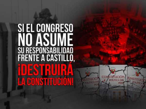 Si el Congreso no asume su responsabilidad frente a Castillo, ¡destruirá la Constitución!