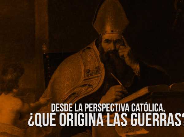 Desde la perspectiva católica, ¿qué origina las guerras?