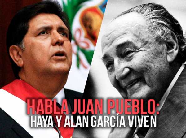 Habla Juan Pueblo: Haya y Alan García viven