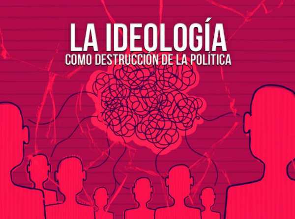 La ideolog&iacute;a como destrucci&oacute;n de la pol&iacute;tica