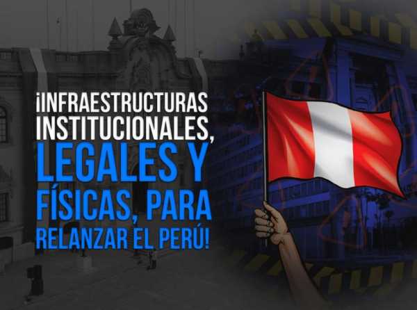 ¡Infraestructuras institucionales, legales y físicas, para relanzar el Perú!