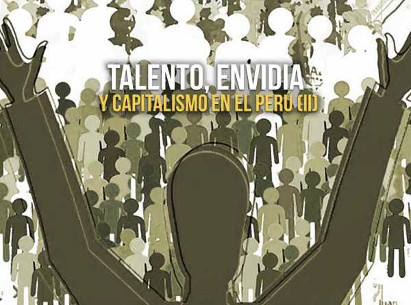 Talento, envidia y capitalismo en el Perú (II)
