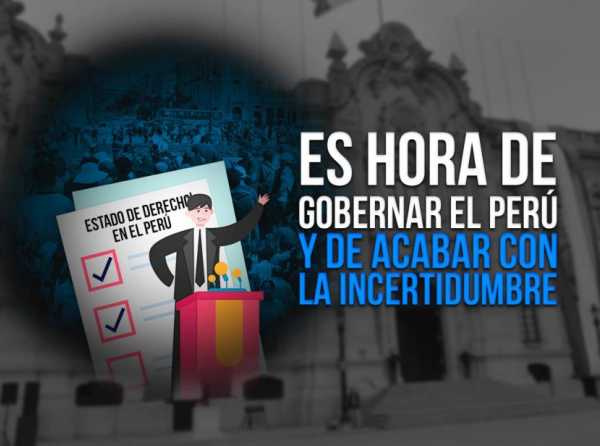 Es hora de gobernar el Perú y de acabar con la incertidumbre