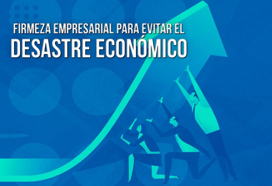 Firmeza empresarial para evitar el desastre económico