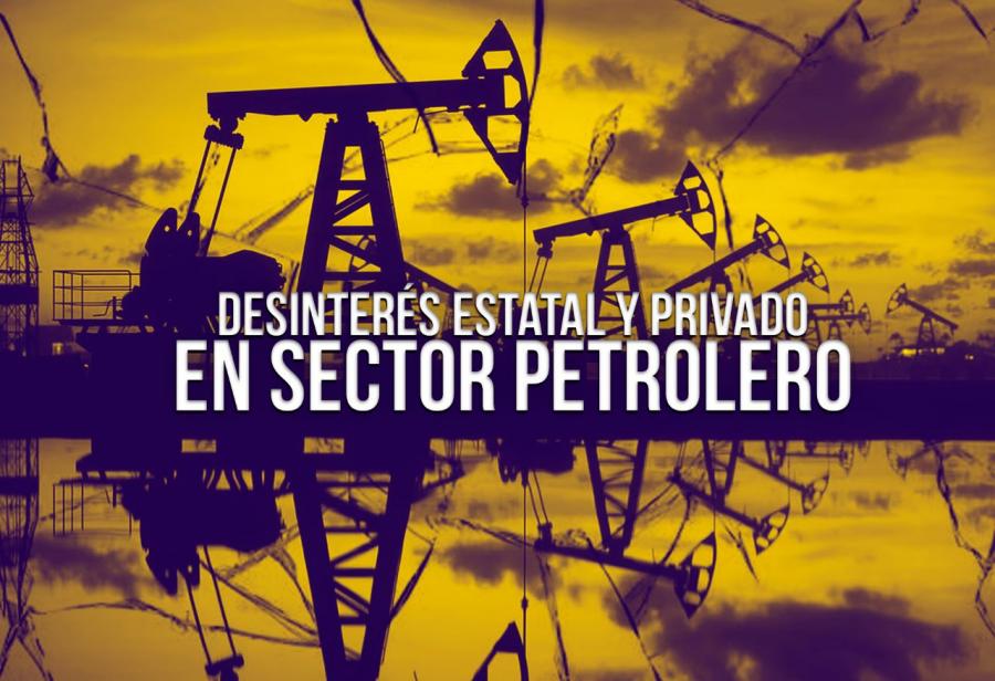 Desinterés estatal y privado en sector petrolero