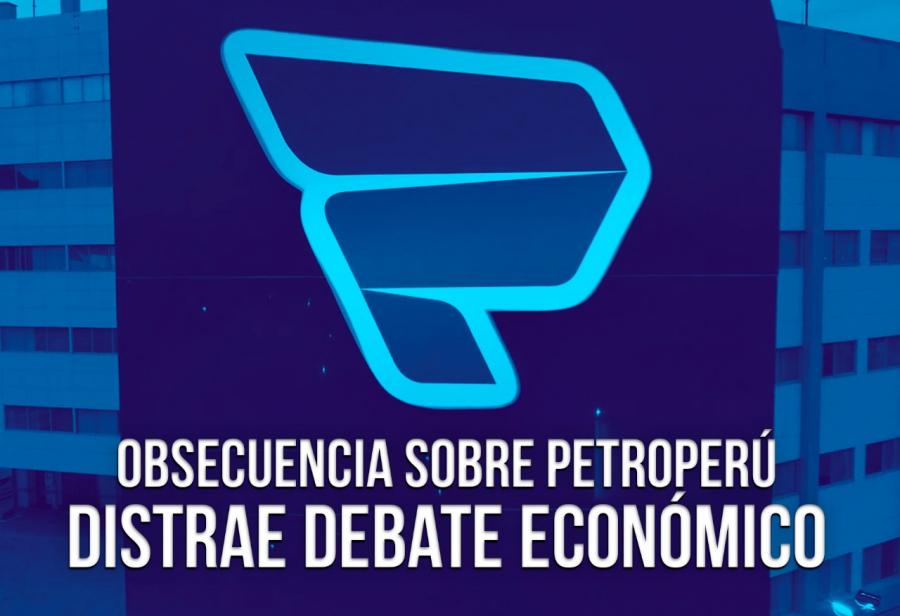 Obsecuencia sobre Petroperú distrae debate económico