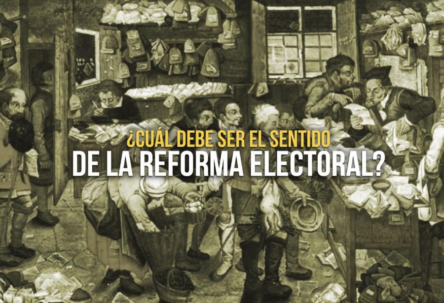 ¿Cuál debe ser el sentido de la Reforma electoral?