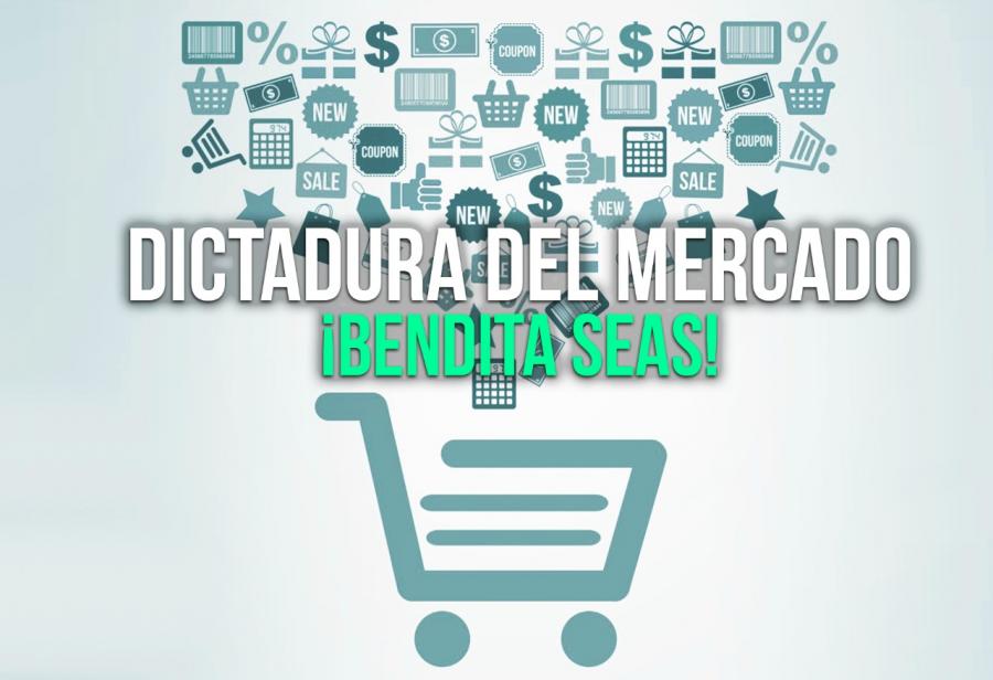 Dictadura del mercado: ¡Bendita seas!