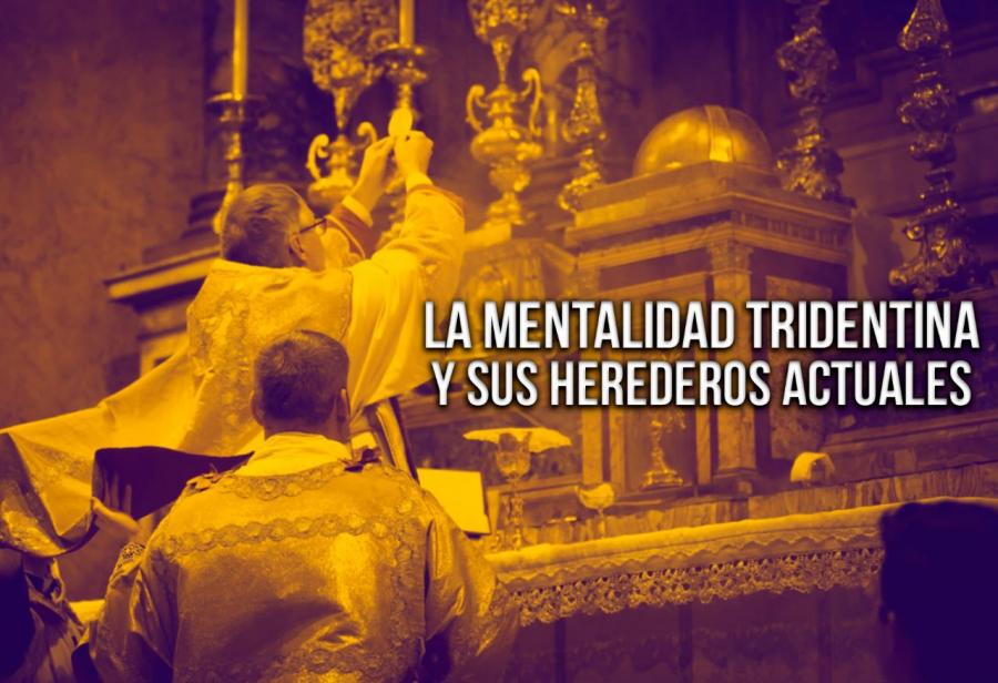 La mentalidad tridentina y sus herederos actuales