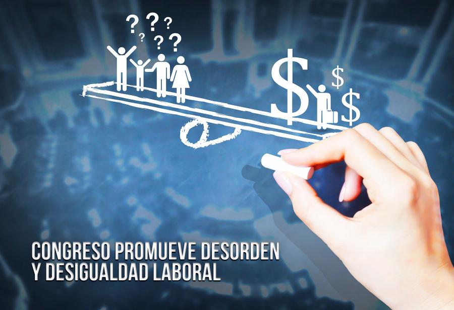 Congreso promueve desorden y desigualdad laboral