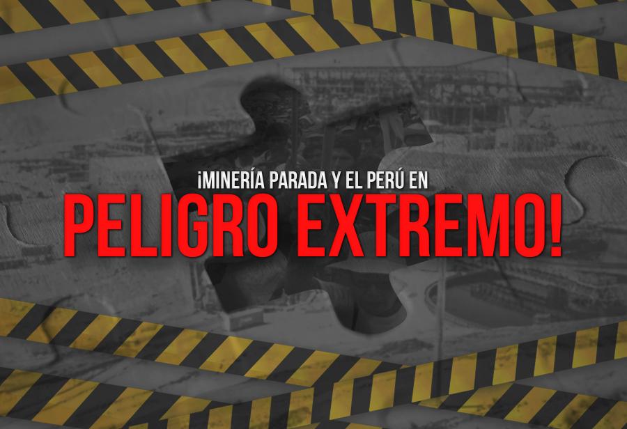 ¡Minería parada y el Perú en peligro extremo!