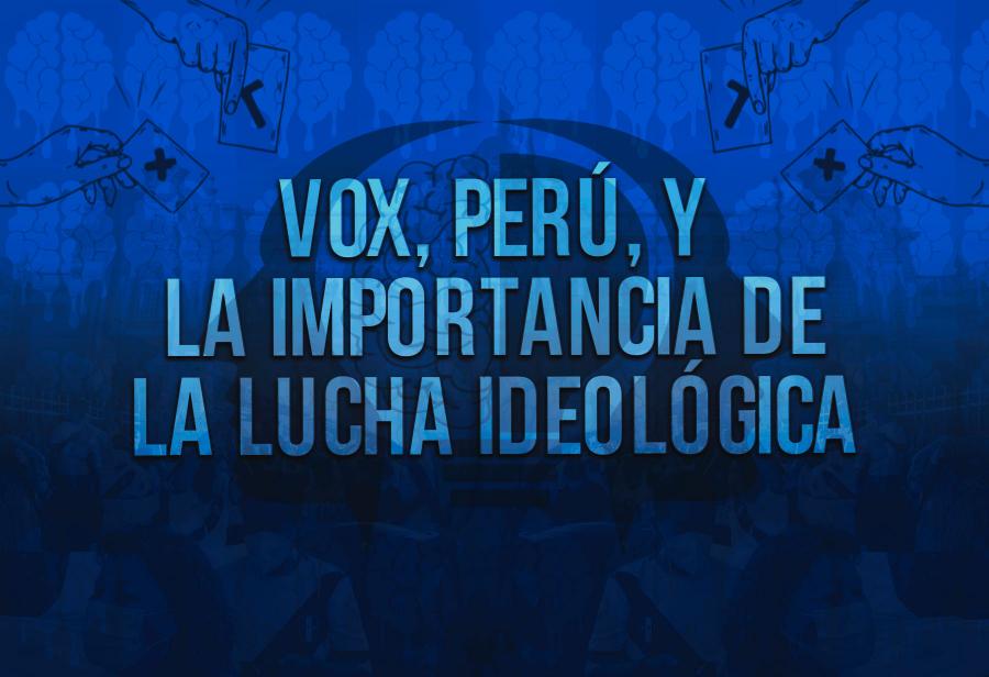 Vox, Perú, y la importancia de la lucha ideológica