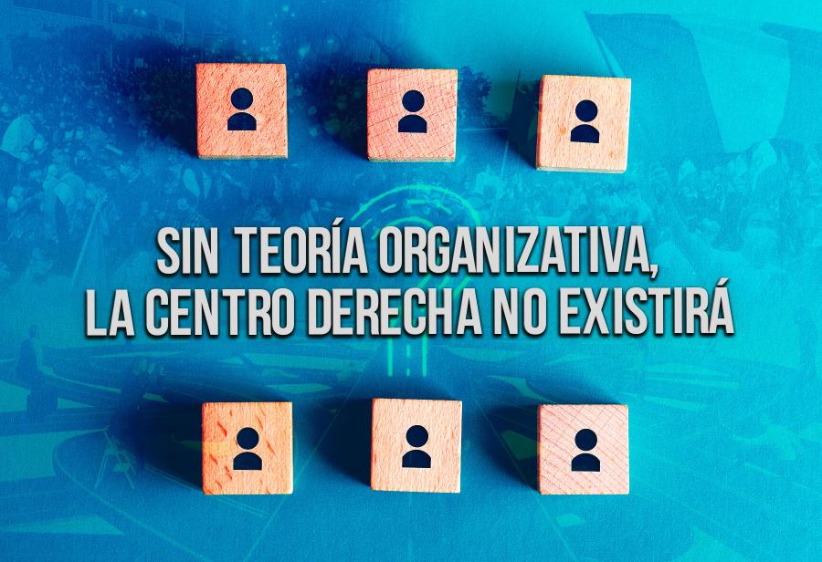 Sin teoría organizativa, la centro derecha no existirá