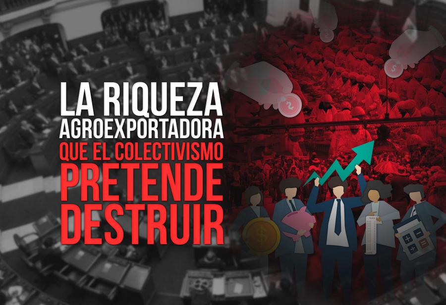 La riqueza agroexportadora que el colectivismo pretende destruir