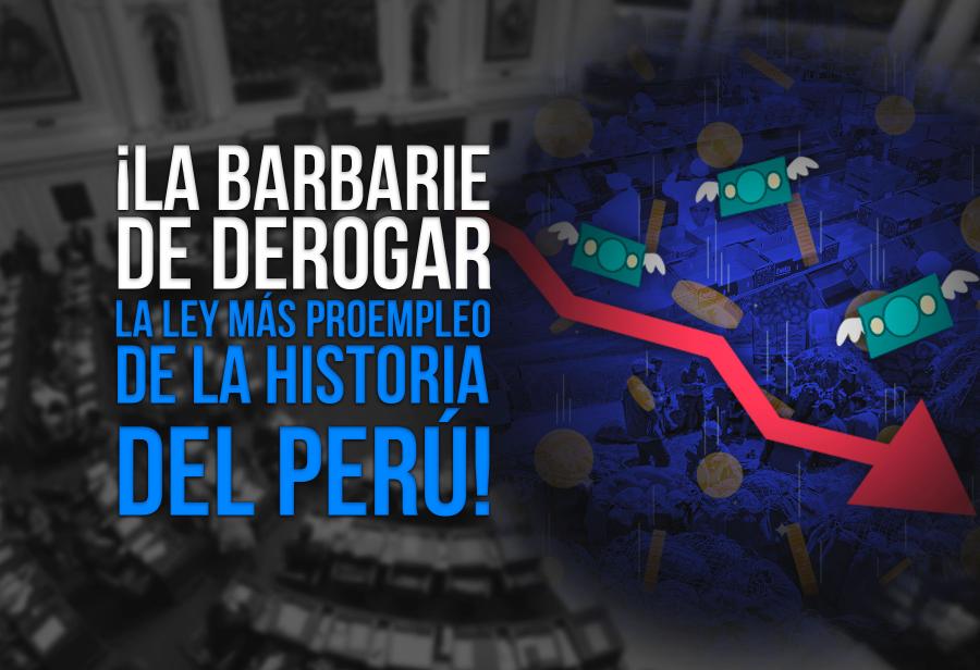 ¡La barbarie de derogar la ley más proempleo de la historia del Perú!
